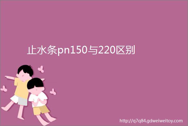 止水条pn150与220区别