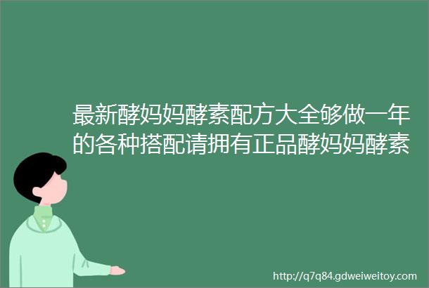 最新酵妈妈酵素配方大全够做一年的各种搭配请拥有正品酵妈妈酵素桶的亲收藏好