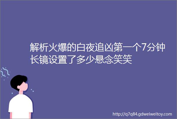 解析火爆的白夜追凶第一个7分钟长镜设置了多少悬念笑笑